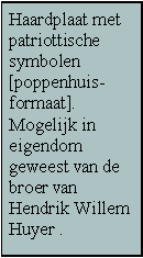 Tekstvak: Haardplaat met patriottische symbolen [poppenhuis-formaat]. Mogelijk in eigendom geweest van de broer van Hendrik Willem Huyer .