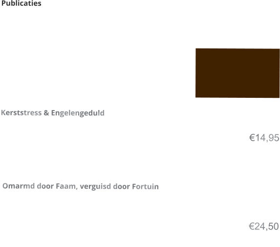 Publicaties      Kerststress & Engelengeduld  €14,95     Omarmd door Faam, verguisd door Fortuin   €24,50