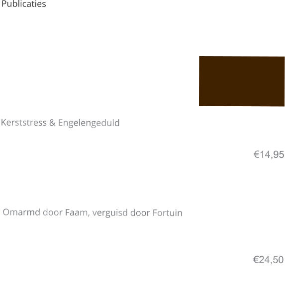 Publicaties      Kerststress & Engelengeduld  €14,95     Omarmd door Faam, verguisd door Fortuin   €24,50